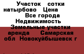 Участок 33сотки натырбово › Цена ­ 50 000 - Все города Недвижимость » Земельные участки аренда   . Самарская обл.,Новокуйбышевск г.